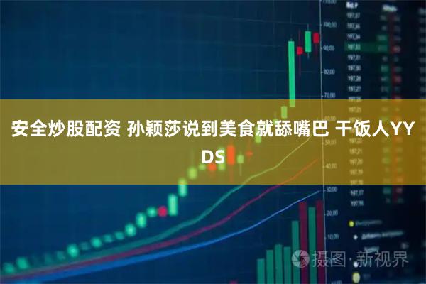 安全炒股配资 孙颖莎说到美食就舔嘴巴 干饭人YYDS