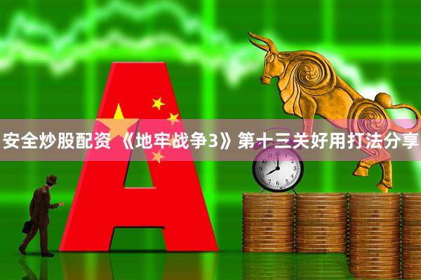 安全炒股配资 《地牢战争3》第十三关好用打法分享