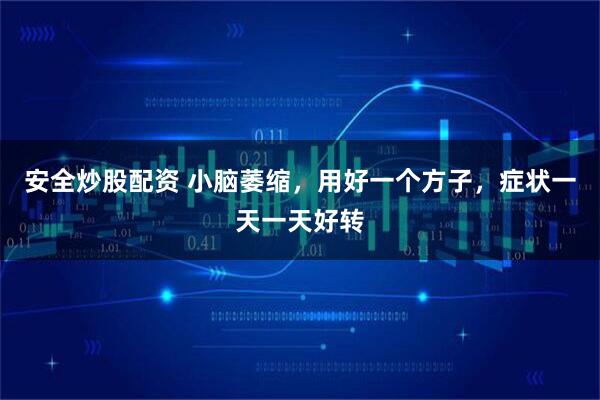 安全炒股配资 小脑萎缩，用好一个方子，症状一天一天好转