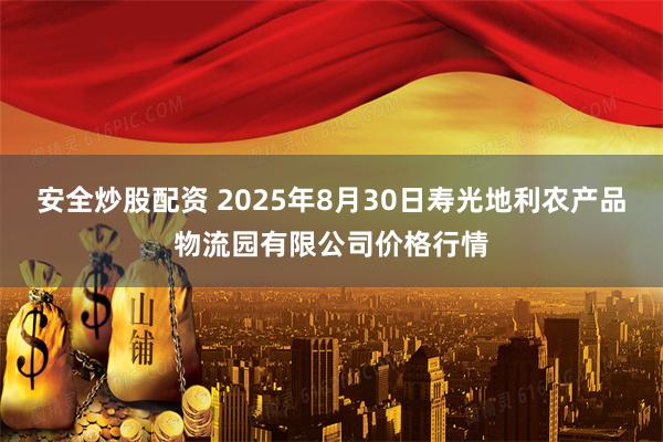 安全炒股配资 2025年8月30日寿光地利农产品物流园有限公司价格行情
