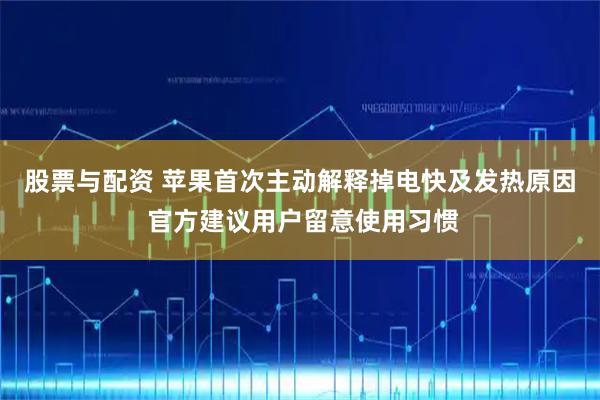 股票与配资 苹果首次主动解释掉电快及发热原因 官方建议用户留意使用习惯