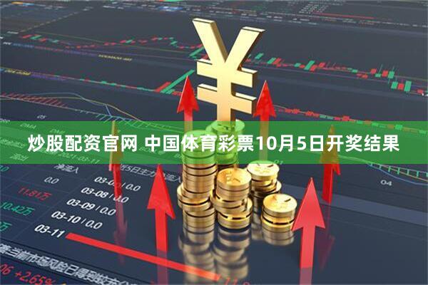 炒股配资官网 中国体育彩票10月5日开奖结果