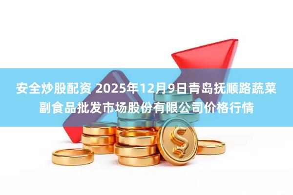安全炒股配资 2025年12月9日青岛抚顺路蔬菜副食品批发市场股份有限公司价格行情