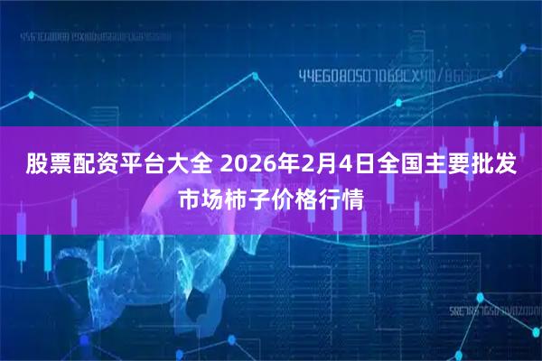 股票配资平台大全 2026年2月4日全国主要批发市场柿子价格行情