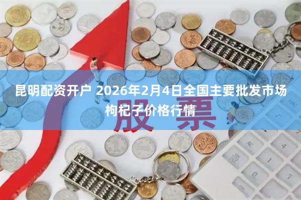 昆明配资开户 2026年2月4日全国主要批发市场枸杞子价格行情